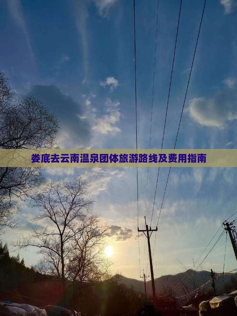 娄底去云南温泉团体旅游