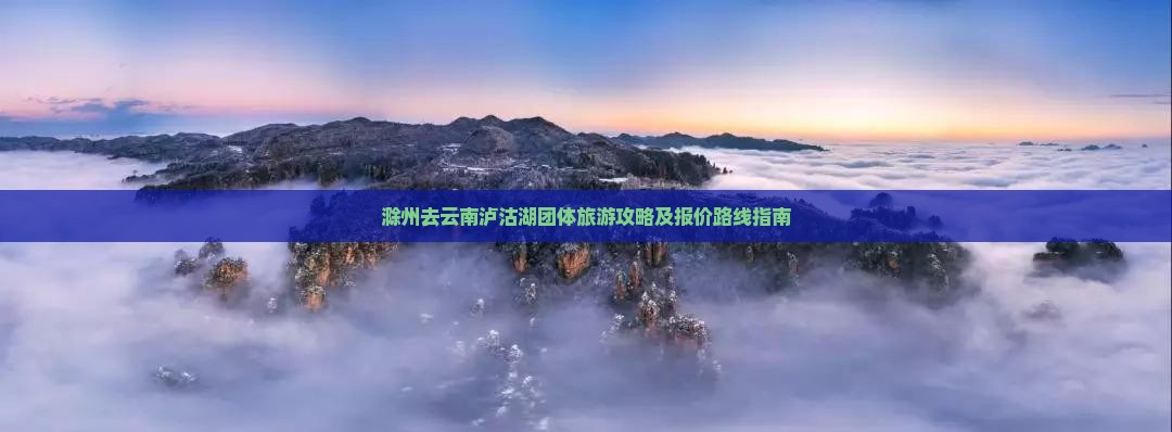 滁州去云南泸沽湖团体旅游