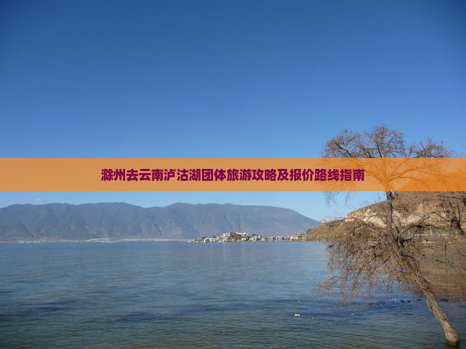 滁州去云南泸沽湖团体旅游