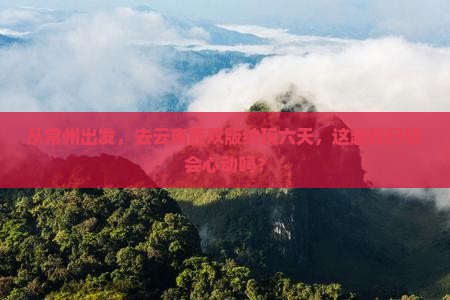 常州到云南西双版纳六日游