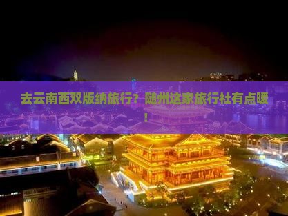随州去云南西双版纳旅行社