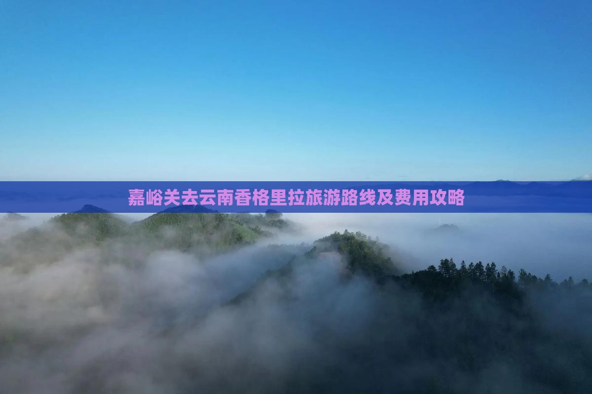 嘉峪关去云南香格里拉旅游