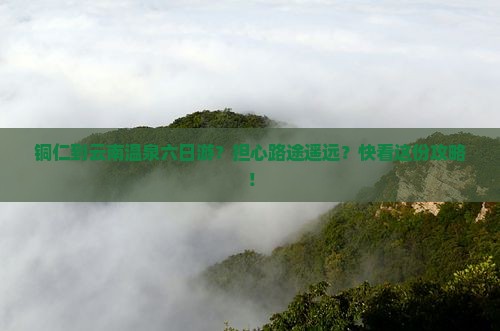 铜仁到云南温泉六日游
