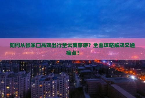 张家口去云南攻略