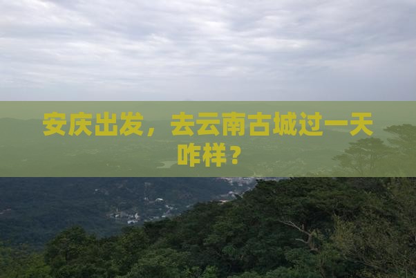 安庆去云南古城一日