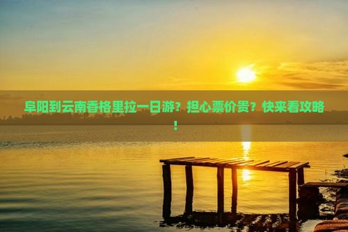 阜阳到云南香格里拉一日