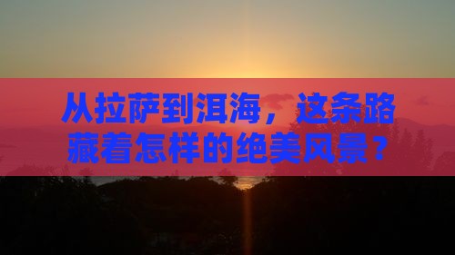 拉萨到云南洱海攻略