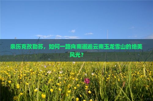 克孜勒苏到云南玉龙雪山攻略