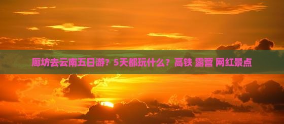 廊坊去云南五日游