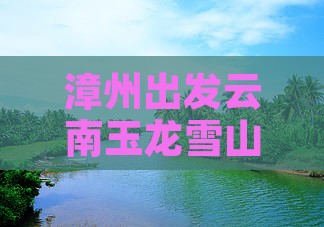 漳州去云南玉龙雪山七日游