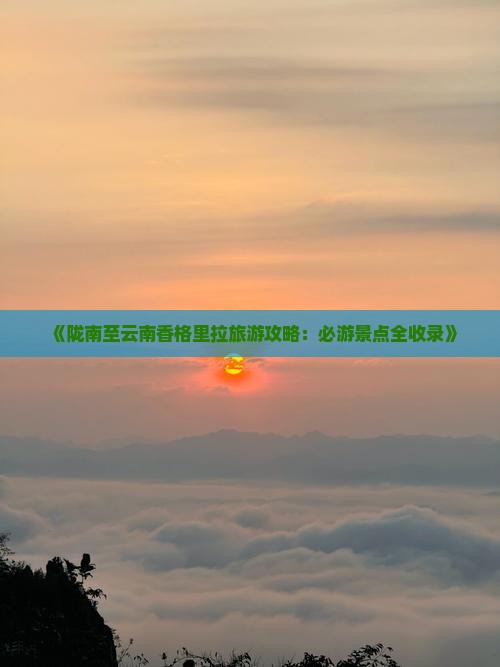 陇南去云南香格里拉必去地