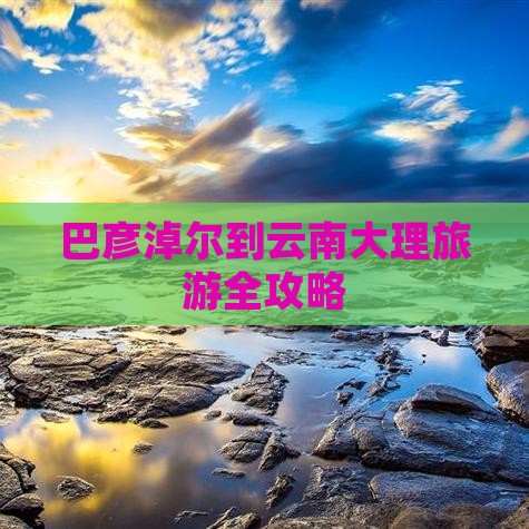 巴彦淖尔去云南大理旅游