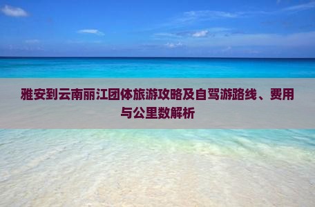 雅安到云南丽江团体旅游