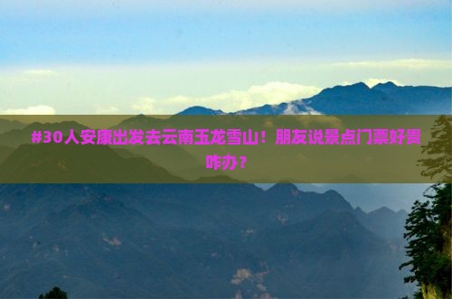 安康到云南玉龙雪山大型旅游团