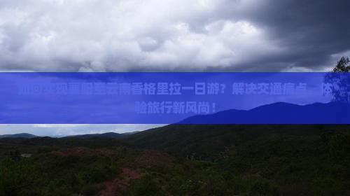 襄阳到云南香格里拉一日