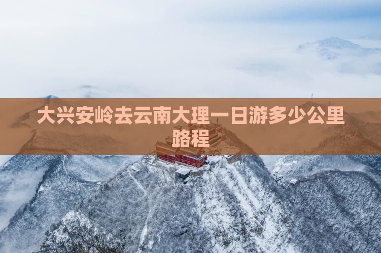 大兴安岭去云南大理一日