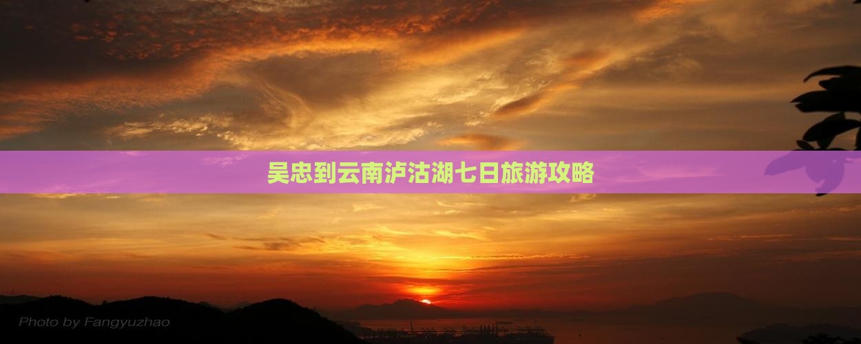 吴忠到云南泸沽湖七日游