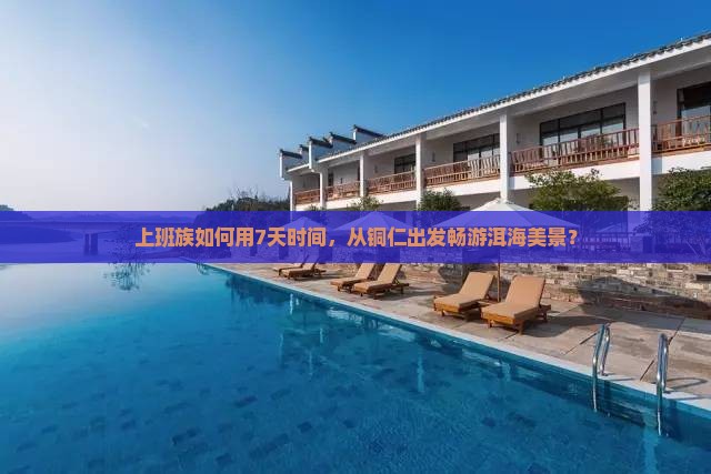 铜仁去云南洱海七日游