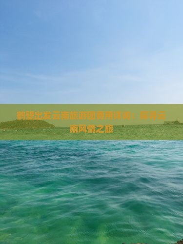 鹤壁到云南团体旅游