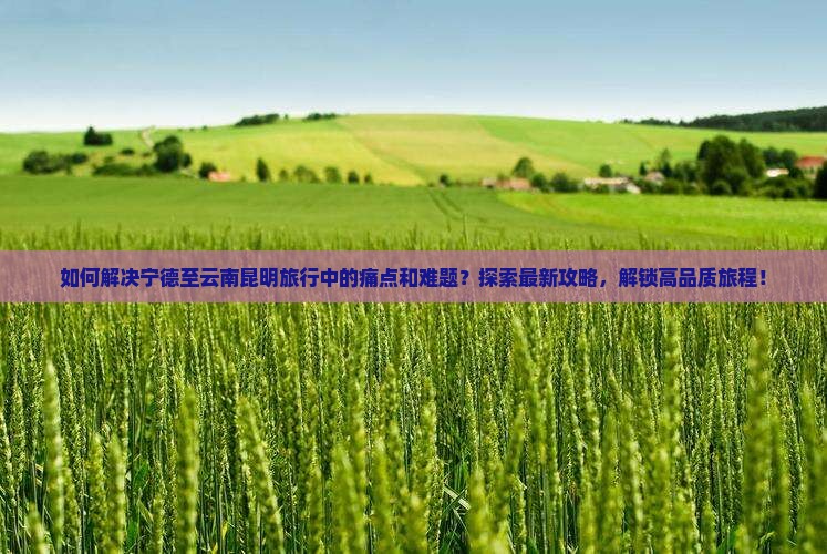 宁德到云南昆明攻略