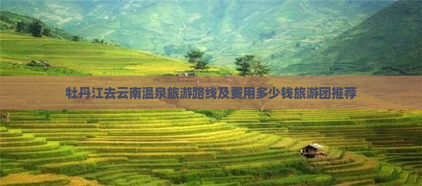 牡丹江去云南温泉旅游