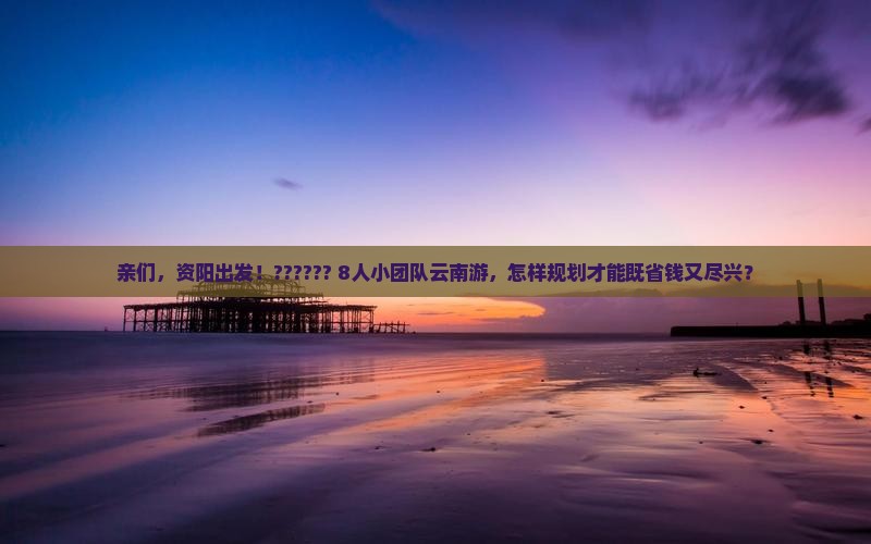 资阳到云南团体旅游
