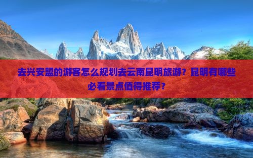 兴安盟去云南昆明景点