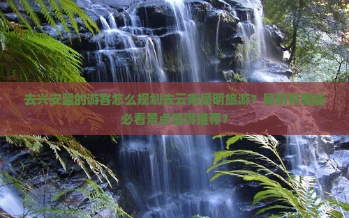 兴安盟去云南昆明景点