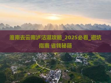 淮南去云南泸沽湖攻略