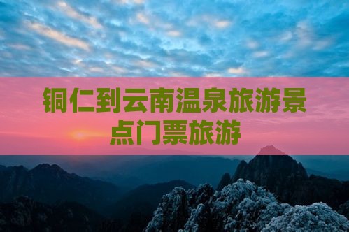 铜仁到云南温泉门票