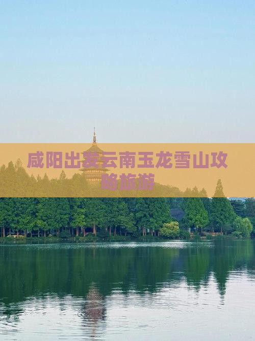 咸阳去云南玉龙雪山七日游