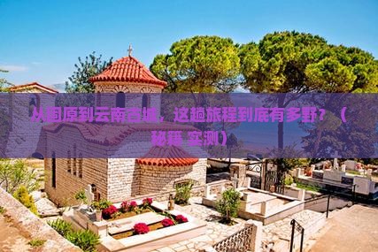 固原到云南古城攻略
