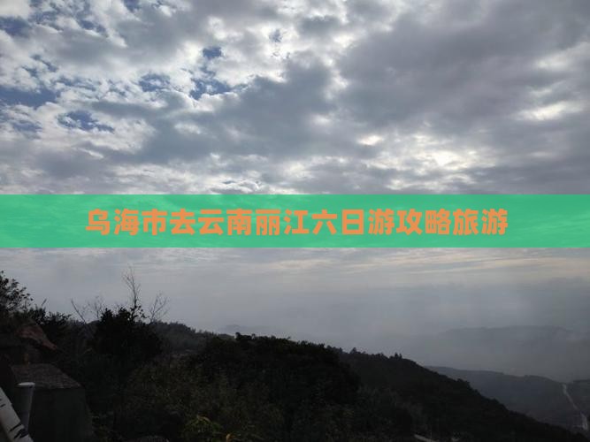 乌海市去云南丽江六日游