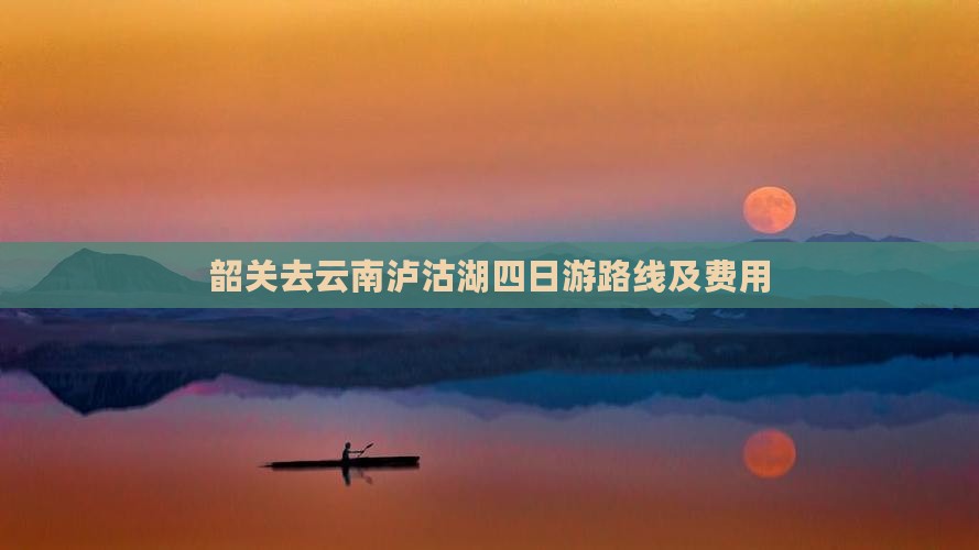 韶关去云南泸沽湖四日游