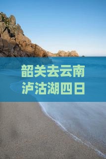 韶关去云南泸沽湖四日游