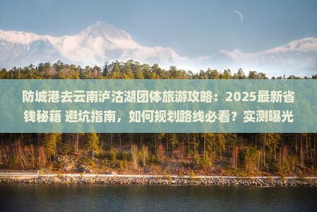 防城港去云南泸沽湖团体旅游