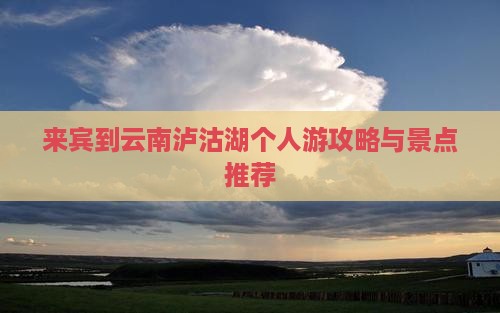 来宾到云南泸沽湖个人游