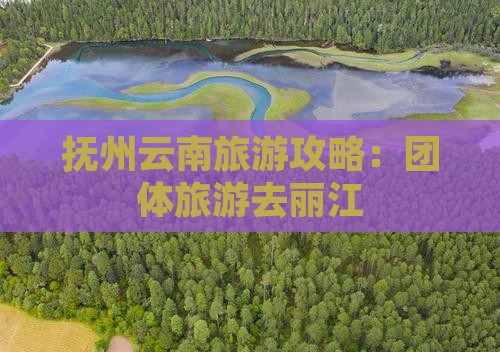 抚州去云南丽江团体旅游