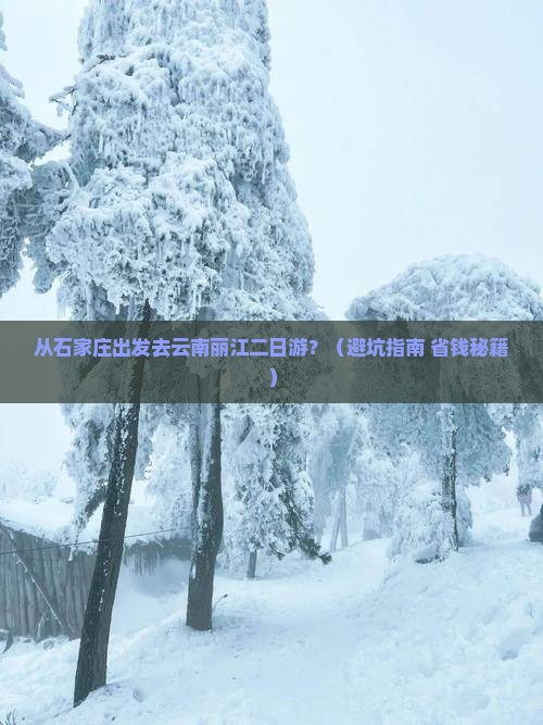 石家庄去云南丽江二日游