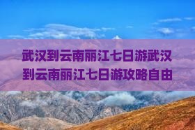 武汉到云南丽江七日游