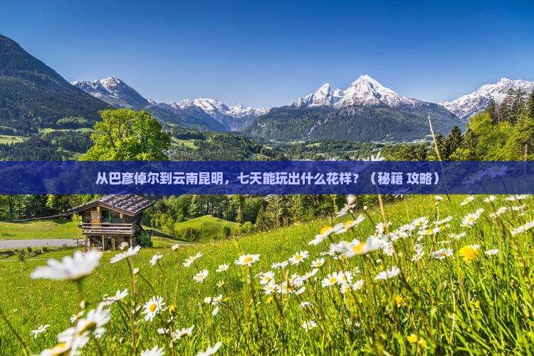 巴彦倬尔到云南昆明七日游