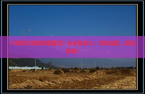 六安到云南洱海哪里玩