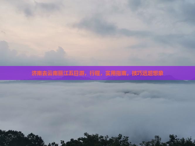 济南去云南丽江五日游