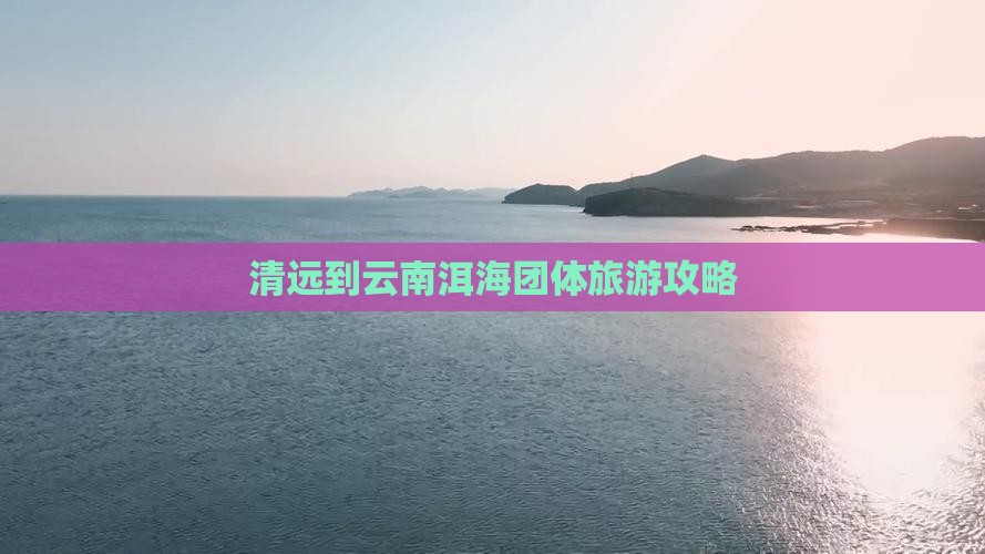 清远到云南洱海团体旅游