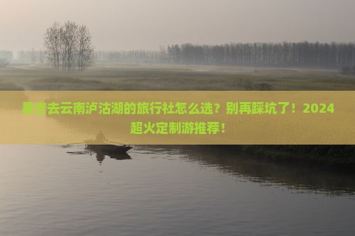 昌吉去云南泸沽湖旅行社