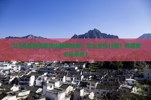 江门去云南玉龙雪山哪里玩