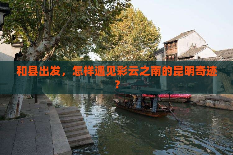 和县到云南昆明哪里玩
