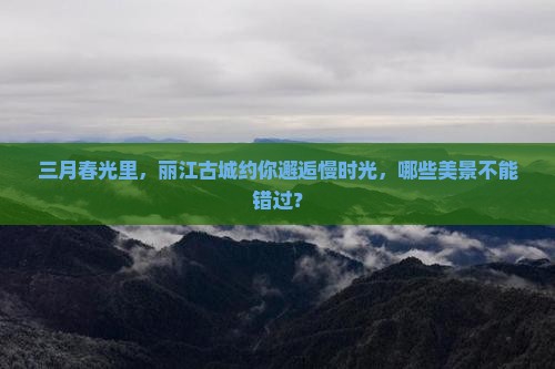 三月到云南丽江景点