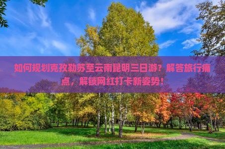 克孜勒苏到云南昆明三日游