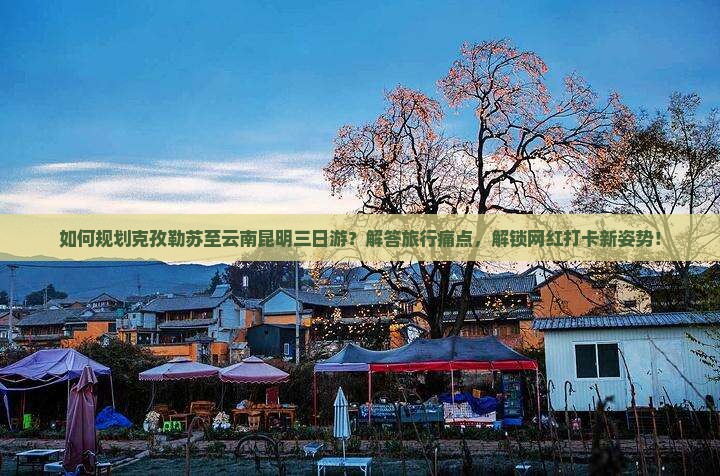 克孜勒苏到云南昆明三日游